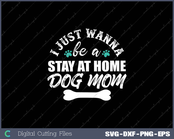 I Just Wanna Be A Stay At Home Dog Mom SVG PNG Cutting Printable Files