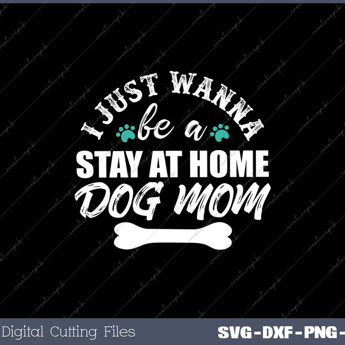 I Just Wanna Be A Stay At Home Dog Mom SVG PNG Cutting Printable Files