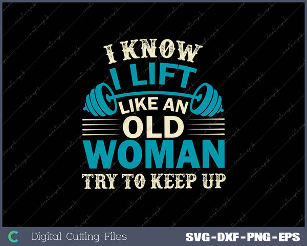 I Know I Lift Like An Old Woman Try To Keep Up SVG PNG Cutting Printable Files