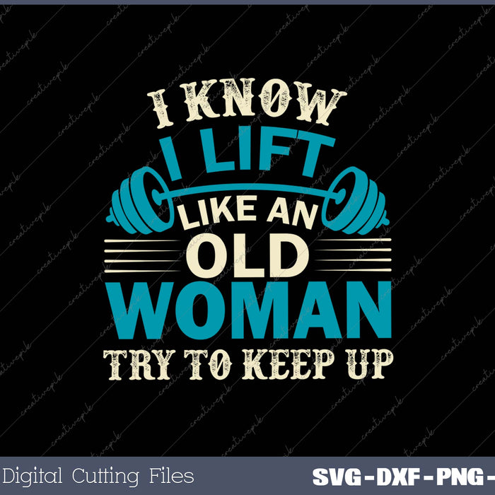 I Know I Lift Like An Old Woman Try To Keep Up SVG PNG Cutting Printable Files