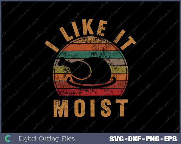 I Like It Moist Thanksgiving Costume Turkey Day SVG PNG Cutting Printable Files