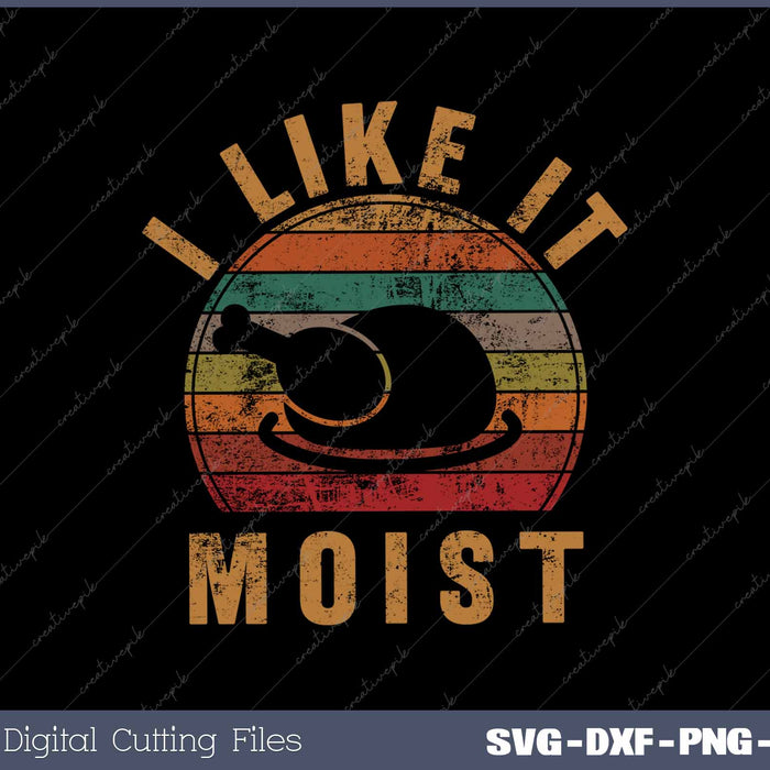 I Like It Moist Thanksgiving Costume Turkey Day SVG PNG Cutting Printable Files