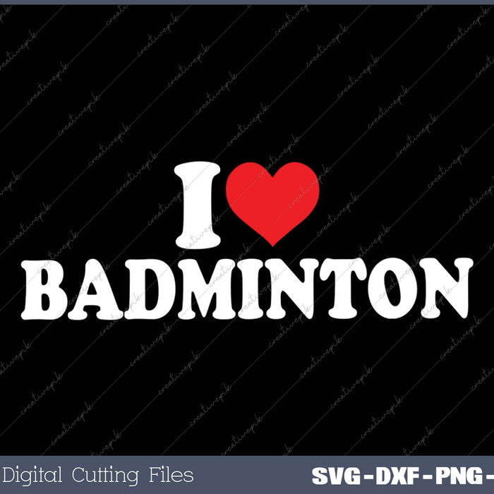 I Love Badminton SVG PNG Cutting Printable Files