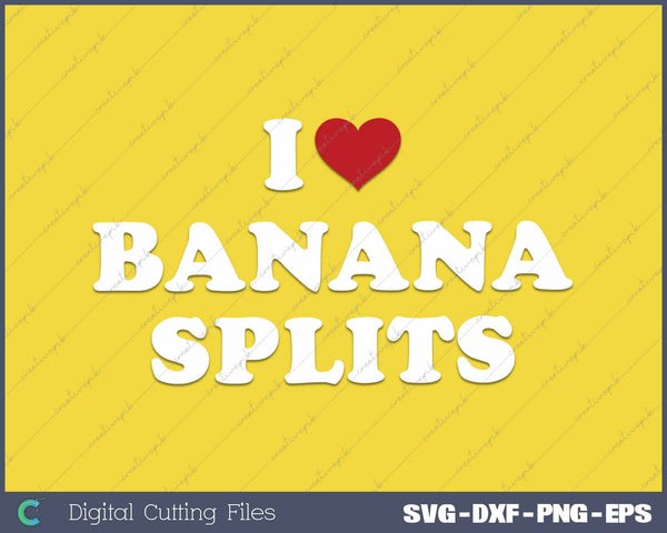 I Love Banana Splits Dessert Love SVG PNG Cutting Printable Files