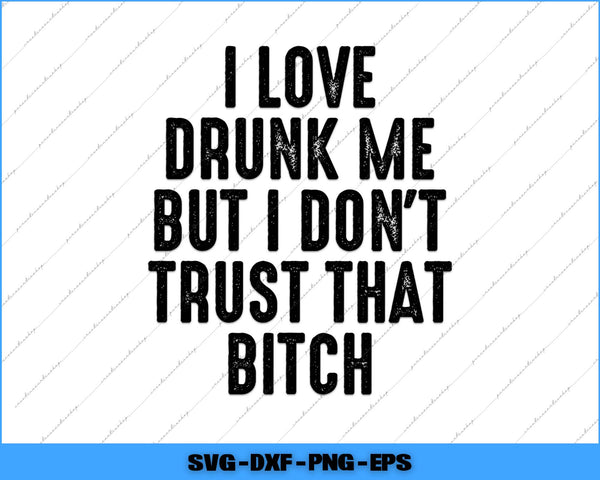 Text graphic with humorous quote 'I love drunk me but I don't trust that bitch' on a white background.