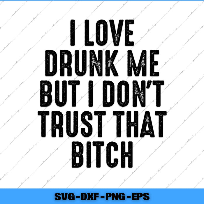Text graphic with humorous quote 'I love drunk me but I don't trust that bitch' on a white background.