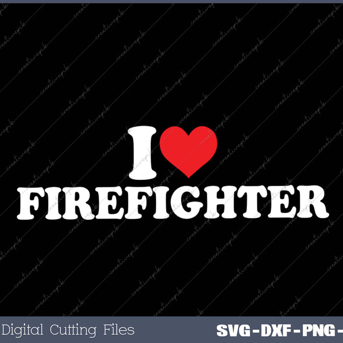 I Love Firefighter SVG PNG Cutting Printable Files