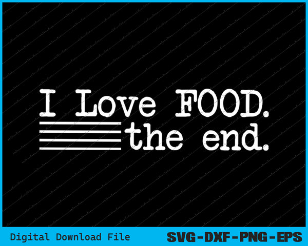 I Love Food, The End Funny SVG PNG Cutting Printable Files