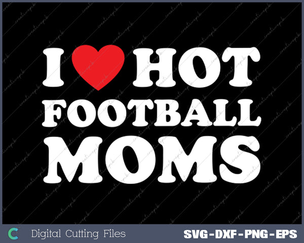 I Love Hot Football Moms Happy Mother's Day SVG PNG Cutting Printable Files