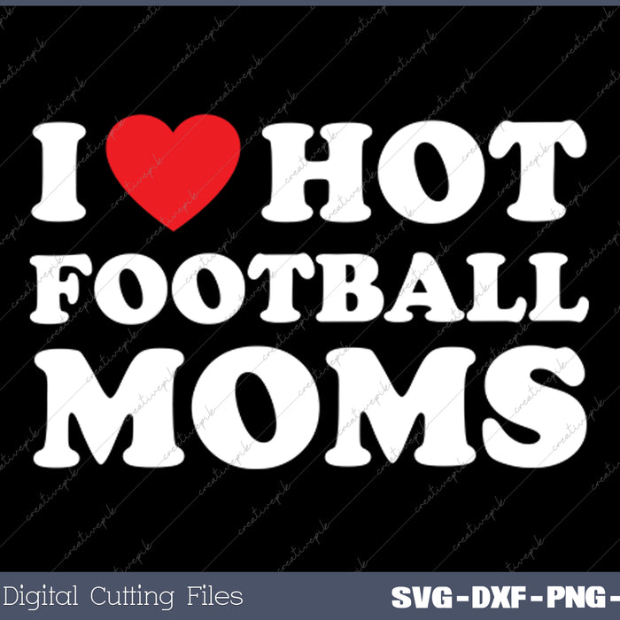 I Love Hot Football Moms Happy Mother's Day SVG PNG Cutting Printable Files