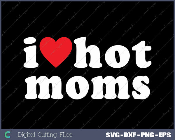 I Love Hot Moms SVG PNG Cutting Printable Files