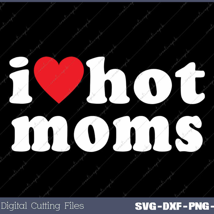 I Love Hot Moms SVG PNG Cutting Printable Files