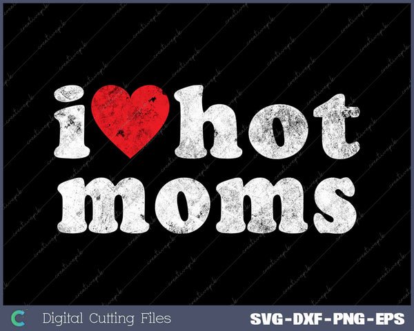 I Love Hot Moms Funny Distressed SVG PNG Cutting Printable Files