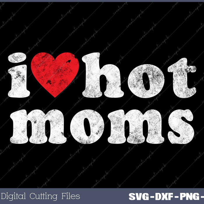 I Love Hot Moms Funny Distressed SVG PNG Cutting Printable Files