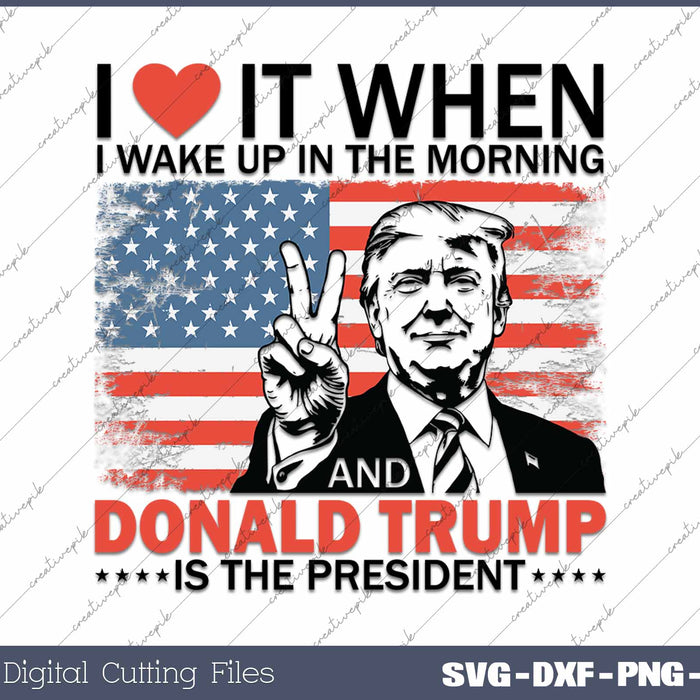 I Love It When I Wake Up Trump President SVG Printable Files