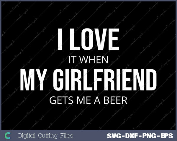 I Love It When My Girlfriend Gets Me A Beer SVG PNG Cutting Printable Files
