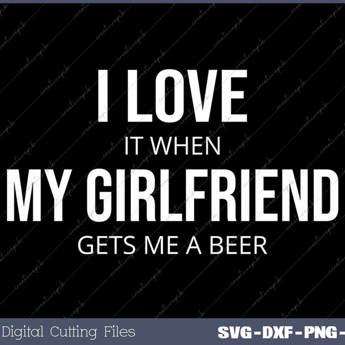 I Love It When My Girlfriend Gets Me A Beer SVG PNG Cutting Printable Files