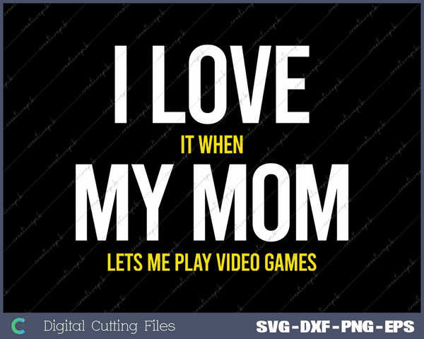 I Love It When My Mom Lets Me Play Video Games SVG PNG Cutting Printable Files