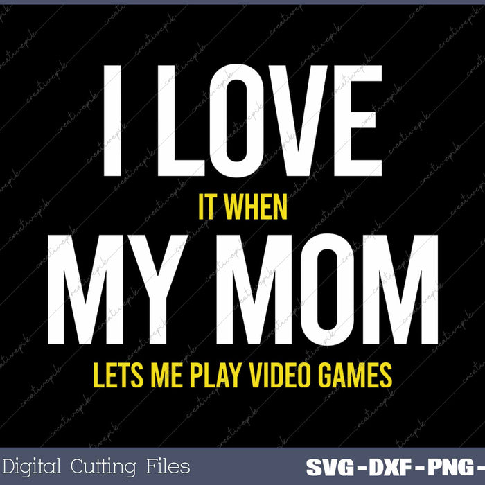 I Love It When My Mom Lets Me Play Video Games SVG PNG Cutting Printable Files