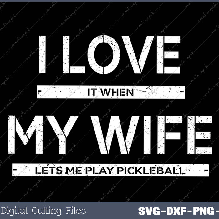 I Love It When My Wife Lets Me Play Pickleball 