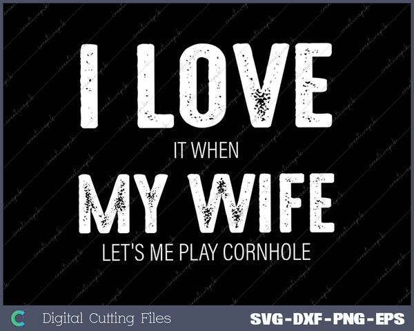 I Love It When My wife Let's Me Play Cornhole 