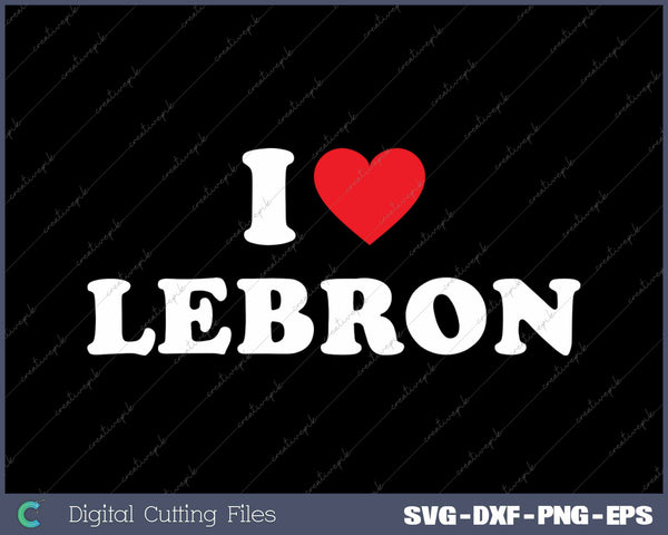 I Love Lebron SVG PNG Cutting Printable Files