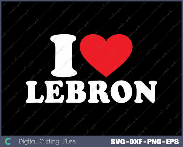 I Love Lebron I Heart Lebron SVG PNG Cutting Printable Files
