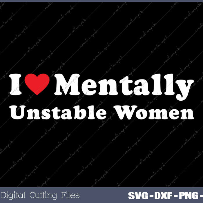 I Love Mentally Unstable Women SVG PNG Cutting Printable Files