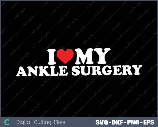 I Love My Ankle Surgery SVG PNG Cutting Printable Files