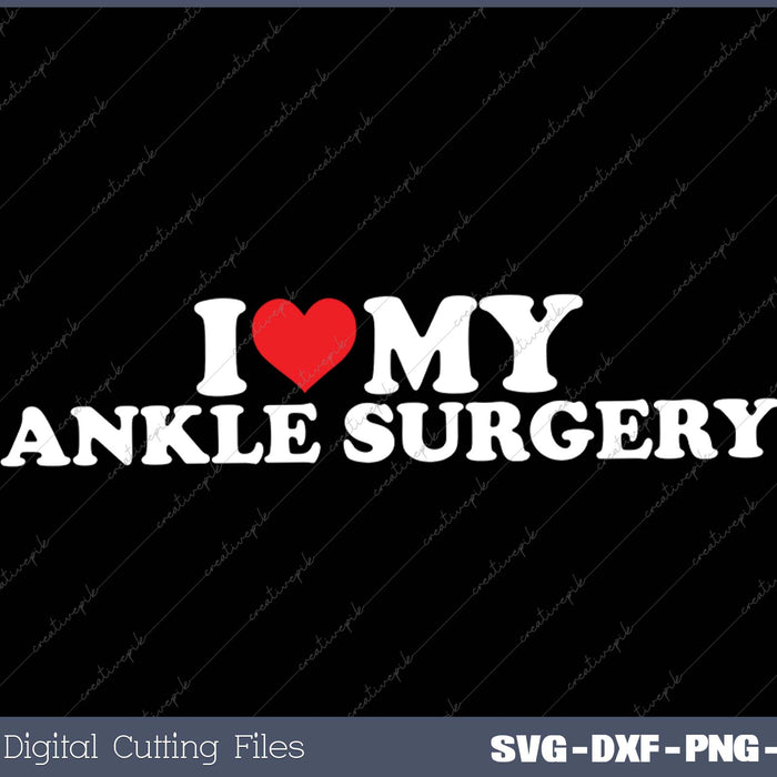 I Love My Ankle Surgery SVG PNG Cutting Printable Files