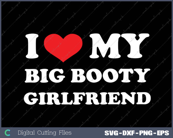 I Love My Big Booty Girlfriend I Heart My Big Booty GF SVG PNG Cutting Printable Files