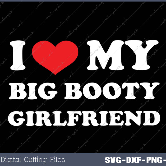 I Love My Big Booty Girlfriend I Heart My Big Booty GF SVG PNG Cutting Printable Files
