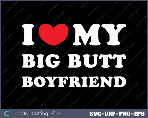 I Love My Big Butt Boyfriend I Heart My Big Butt Boyfriend SVG PNG Cutting Printable Files