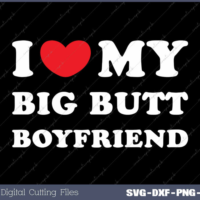 I Love My Big Butt Boyfriend I Heart My Big Butt Boyfriend SVG PNG Cutting Printable Files