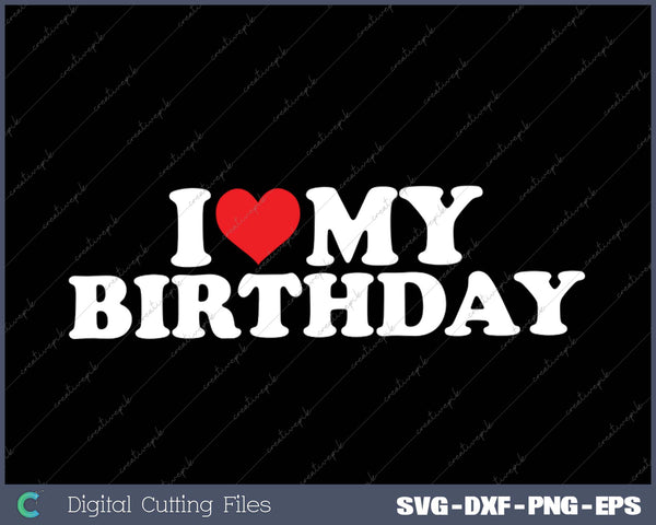 I Love My  Birthday SVG PNG Cutting Printable Files