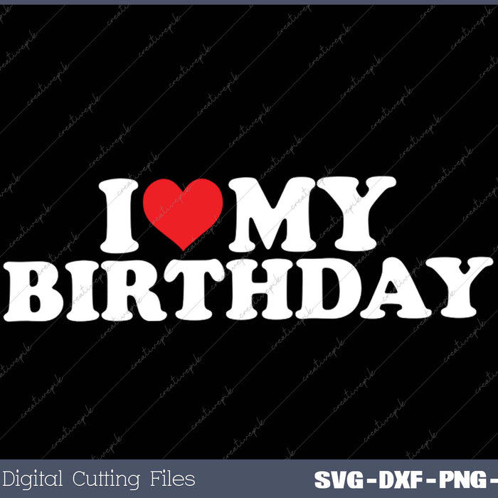 I Love My  Birthday SVG PNG Cutting Printable Files