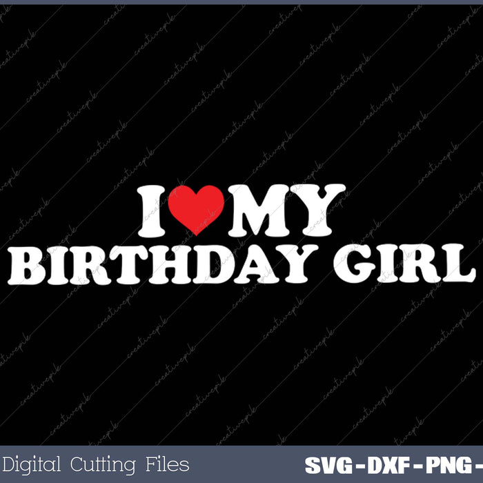 I Love My Birthday Girl SVG PNG Cutting Printable Files