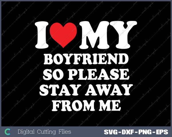 I Love My Boyfriend So Please Stay Away From Me SVG PNG Cutting Printable Files