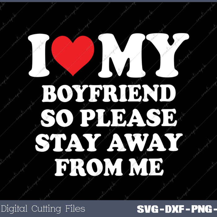 I Love My Boyfriend So Please Stay Away From Me SVG PNG Cutting Printable Files