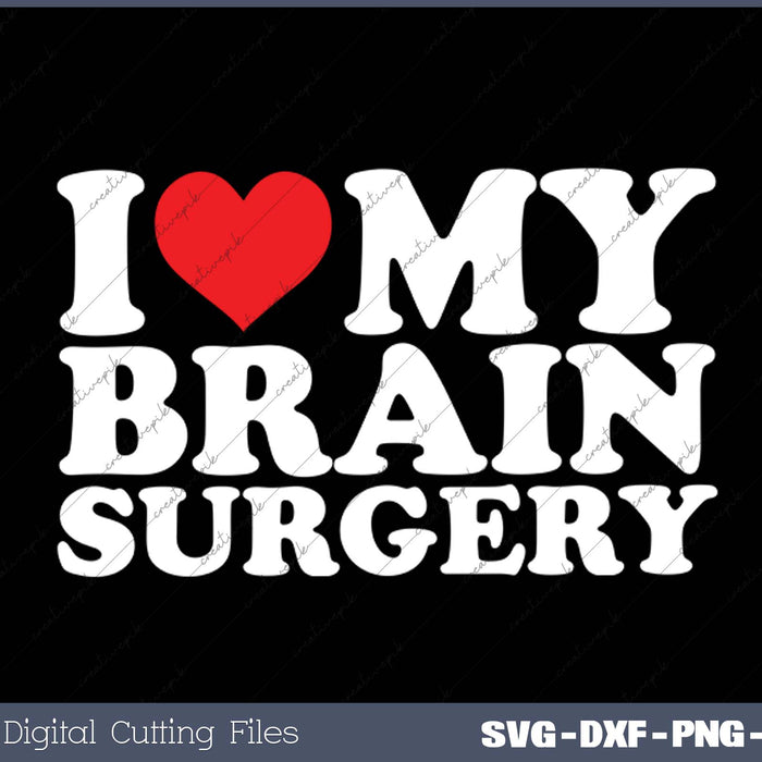 I Love My  Brain Surgery SVG PNG Cutting Printable Files