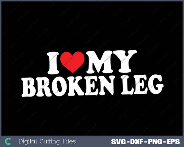 I Love My  Broken Leg SVG PNG Cutting Printable Files