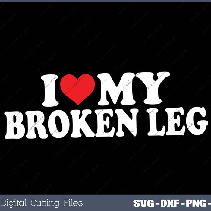 I Love My  Broken Leg SVG PNG Cutting Printable Files