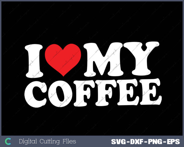 I Love My  Coffee SVG PNG Cutting Printable Files