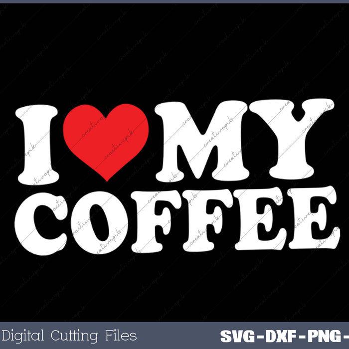 I Love My  Coffee SVG PNG Cutting Printable Files