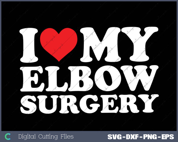 I Love My  Elbow Surgery SVG PNG Cutting Printable Files