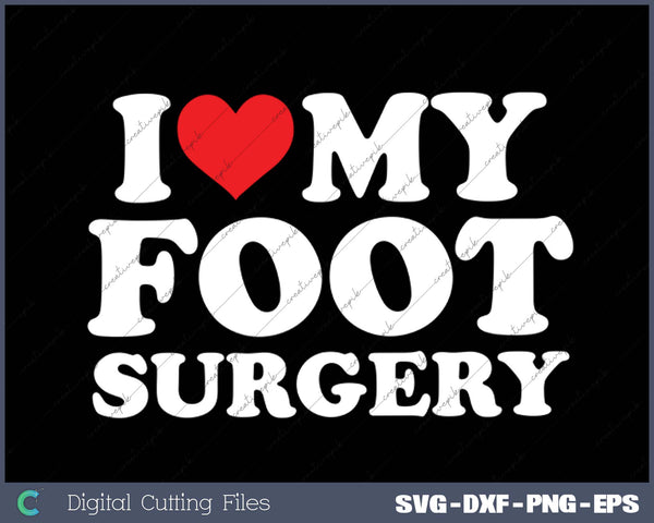 I Love My  Foot Surgery SVG PNG Cutting Printable Files