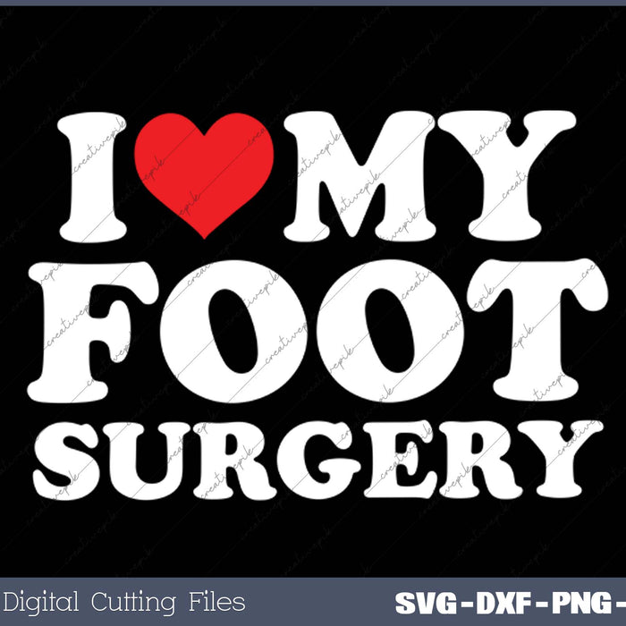I Love My  Foot Surgery SVG PNG Cutting Printable Files