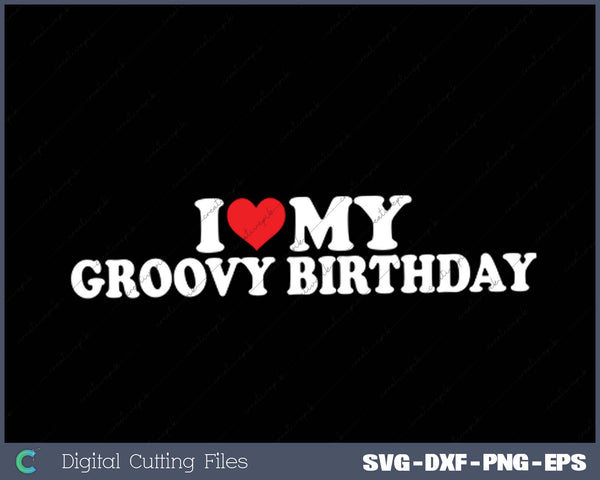 I Love My  Groovy Birthday SVG PNG Cutting Printable Files