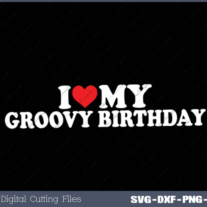 I Love My  Groovy Birthday SVG PNG Cutting Printable Files