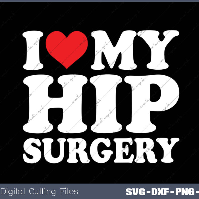 I Love My  Hip Surgery SVG PNG Cutting Printable Files